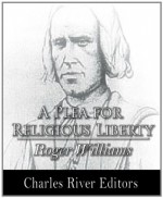 A Plea for Religious Liberty - Roger Williams, Charles River Editors