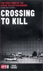 Crossing to Kill: The True Story of the Serial-Killer Playground - Simon Whitechapel