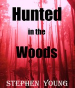 HUNTED IN THE WOODS;: Sometimes predators are humans or animal; and sometimes they are not....Something in the Woods is Taking People...Terrifying True Accounts. - Stephen Young