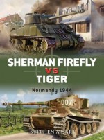 Sherman Firefly vs Tiger: Normandy 1944 - Stephen Hart