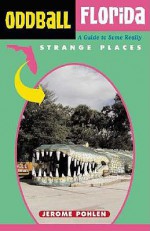 Oddball Florida: A Guide to Some Really Strange Places - Jerome Pohlen