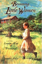 Becoming Little Women: Louisa May at Fruitlands Farm: Louisa May at Fruitlands - Jeannine Atkins