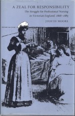 A Zeal for Responsibility: The Struggle for Professional Nursing in Victorian England, 1868-1883 - Judith Moore