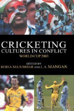 Cricketing Cultures in Conflict: World Cup 2003 - Boria Majumdar