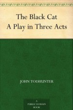 The Black Cat A Play in Three Acts - John Todhunter