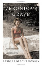 Veronica's Grave: A Daughter's Memoir - Barbara Bracht Donsky