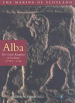 Alba: The Gaelic Kingdom of Scotland: AD 800-1124 - Stephen T. Driscoll, Chris Brown