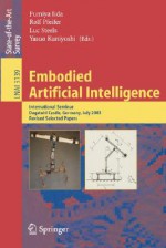 Embodied Artificial Intelligence: International Seminar, Dagstuhl Castle, Germany, July 7-11, 2003, Revised Selected Papers - F. Iida, Fumiya Iida, Rolf Pfeifer, F. Iida