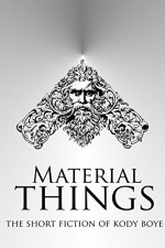 Material Things: The Short Fiction of Kody Boye - Kody Boye