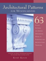 Architectural Patterns for Woodcarvers: 63 Classic Patterns for Adding Ornamental Detail to Furniture and Architectural Trimwork - Kurt Koch