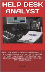 HELP DESK ANALYST, SYSTEM SUPPORT ANALYST JOB INTERVIEW BOTTOM LINE QUESTIONS AND ANSWERS: YOUR BASIC GUIDE TO ACING ANY INFORMATION TECHNOLOGY (COMPUTER) HELP DESK JOB INTERVIEW - Kumar