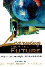 Learning from the Future: Competitive Foresight Scenarios - Liam Fahey, Robert Randall