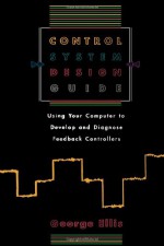 Control System Design Guide: Using your Computer to Develop and Diagnose Feedback Controllers - George Ellis