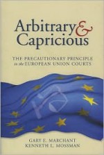 Arbitrary and Capricious: The Precautionary Principle in the European Union Courts - Gary E. Marchant