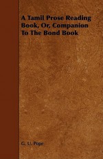 A Tamil Prose Reading Book, Or, Companion to the Bond Book - G.U. Pope