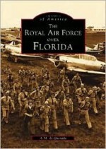 The Royal Air Force Over Florida (Images of America (Arcadia Publishing)) - Alejandro M. De Quesada Jr.