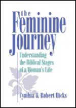 The Feminine Journey: Understanding the Biblical Stages of a Woman's Life - Cynthia Hicks, Robert M. Hicks