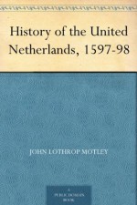 History of the United Netherlands, 1597-98 - John Lothrop Motley