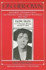 On Her Own: Journalistic Adventures from San Francisco to the Chinese Revolution, 1917-1927 - A. Tom Grunfeld, Milly Bennett