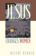 Jesus Changes Women - Helene V Ashker, Bill Thrall, Dallas Willard, Bruce Demarest, Bruce McNicol