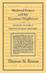 Medieval France and her Pyrenean Neighbours: Studies in Early Institutional History - Thomas N. Bisson