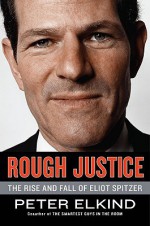 Rough Justice: The Rise and Fall of Eliot Spitzer - Peter Elkind