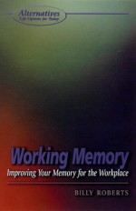 Working Memory: Improving Your Memory For The Workplace (Alternatives) - Billy Roberts