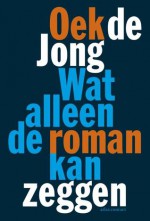 Wat alleen de roman kan zeggen - Oek de Jong