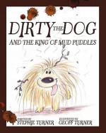 Dirty the Dog and the King of Mud Puddles - Stephanie Turner