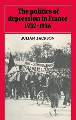 The Politics Of Depression In France, 1932 1936 - Julian Jackson