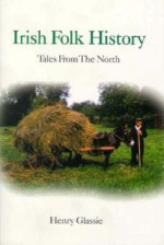 Irish Folk History: Tales from the North - Henry Glassie