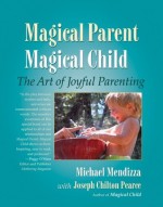 Magical Parent Magical Child: The Art of Joyful Parenting - Michael Mendizza, Joseph Chilton Pearce