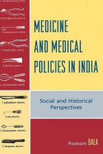 Medicine and Medical Policies in India: Social and Historical Perspectives - Poonam Bala