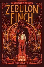 The Death and Life of Zebulon Finch, Volume One: At the Edge of Empire - Daniel Kraus