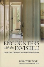 Encounters with the Invisible: Unseen Illness, Controversy, and Chronic Fatigue Syndrome - Dorothy Wall, Nancy Klimas