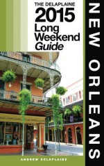 New Orleans - The Delaplaine 2015 Long Weekend Guide (Long Weekend Guides ) - Andrew Delaplaine