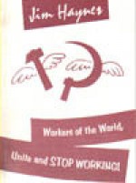 Workers of the World, Unite and Stop Working! A Reply to Marxism - Jim Haynes