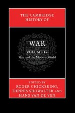 The Cambridge History of War: Volume 4, War and the Modern World - Roger Chickering