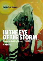 In the Eye of the Storm: Growing Up Jewish in Germany, 1918-43, a Memoir - Herbert A. Strauss