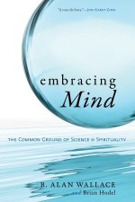 Embracing Mind: The Common Ground of Science and Spirituality - Alan B. Wallace, Brian Hodel