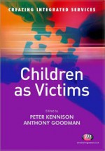 Children As Victims (Creating Integrated Services) - Peter Kennison, Anthony Goodman