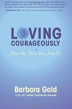 Loving Courageously: First Me, Then You, Now Us - Barbara Gold, Tuesday Thomson