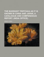 The Buddhist Tripiaka as It Is Known in China and Japan, a Catalogue and Compendious Report. (India Office). - Samuel Beal