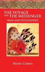 The Voyage and the Messenger: Iran and Philosophy - Henry Corbin, Joseph H. Rowe, Jacob Needleman