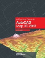 A Practical Guide to AutoCAD Map 3D 2013 - Rick Ellis, Russell Martin