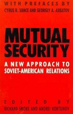 Mutual Security: A New Approach to Soviet-American Relations - Richard Smoke, Andrei Kortunov, Cyrus Vance, Georgiy Arbatov