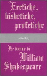 Eretiche, bisbetiche, profetiche: le donne di William Shakespeare - Nicola Fano, Gabriele Baldini