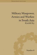 Military Manpower, Armies and Warfare in South Asia - Kaushik Roy