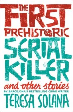  The First Prehistoric Serial Killer and Other Stories - Teresa Solana