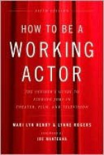 How to Be a Working Actor, 5th Edition: The Insider's Guide to Finding Jobs in Theater, Film & Television - Mari Henry, Lynne Rogers, Joe Mantegna